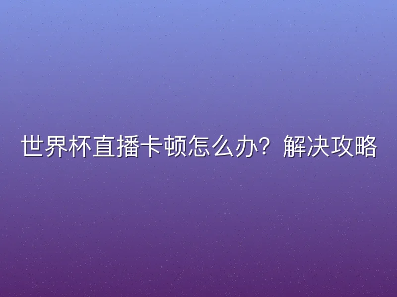 世界杯直播卡顿怎么办？解决攻略
